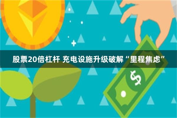 股票20倍杠杆 充电设施升级破解“里程焦虑”