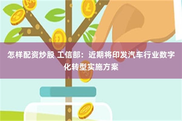 怎样配资炒股 工信部：近期将印发汽车行业数字化转型实施方案