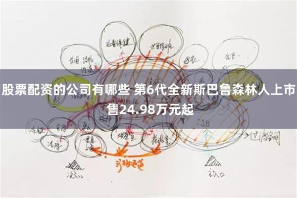 股票配资的公司有哪些 第6代全新斯巴鲁森林人上市 售24.98万元起