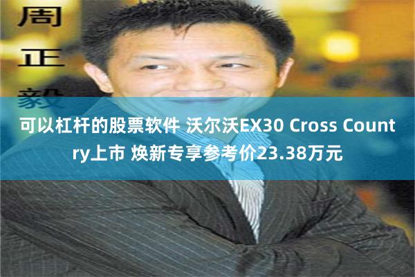 可以杠杆的股票软件 沃尔沃EX30 Cross Country上市 焕新专享参考价23.38万元