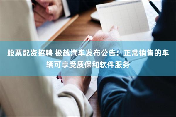 股票配资招聘 极越汽车发布公告：正常销售的车辆可享受质保和软件服务