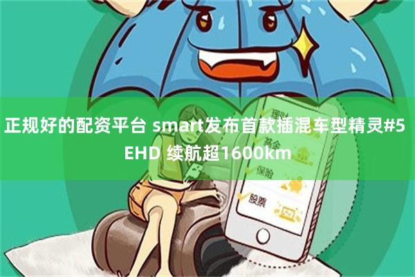 正规好的配资平台 smart发布首款插混车型精灵#5 EHD 续航超1600km