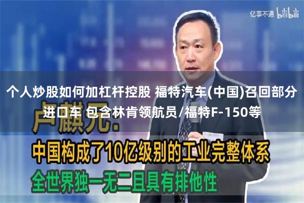 个人炒股如何加杠杆控股 福特汽车(中国)召回部分进口车 包含林肯领航员/福特F-150等