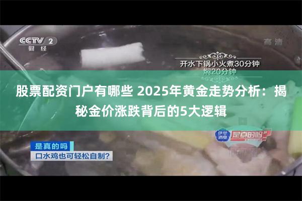 股票配资门户有哪些 2025年黄金走势分析：揭秘金价涨跌背后的5大逻辑