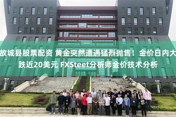故城县股票配资 黄金突然遭遇猛烈抛售！金价日内大跌近20美元 FXSteet分析师金价技术分析