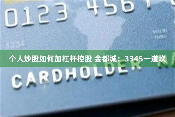 个人炒股如何加杠杆控股 金都城：3345一道坎