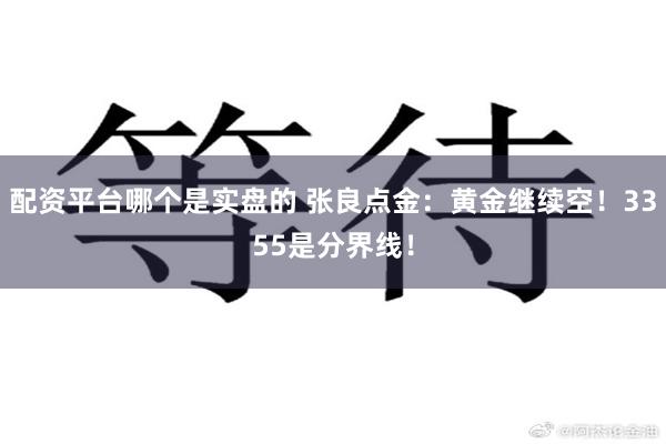 配资平台哪个是实盘的 张良点金：黄金继续空！3355是分界线！