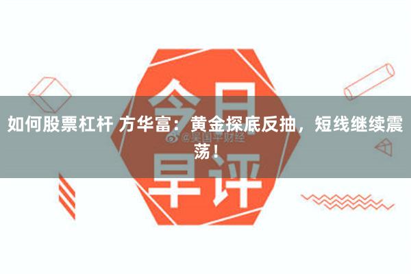 如何股票杠杆 方华富：黄金探底反抽，短线继续震荡！