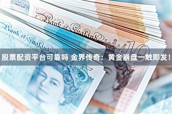 股票配资平台可靠吗 金界传奇：黄金崩盘一触即发！