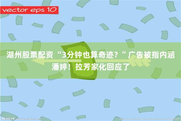 湖州股票配资 “3分钟也算奇迹？”广告被指内涵潘婷！拉芳家化回应了