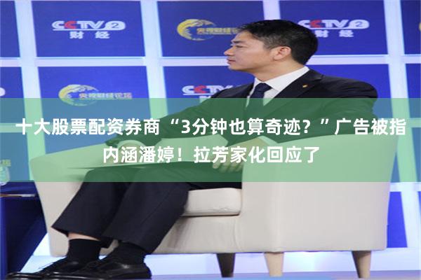 十大股票配资券商 “3分钟也算奇迹？”广告被指内涵潘婷！拉芳家化回应了