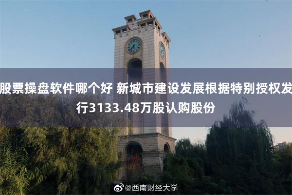股票操盘软件哪个好 新城市建设发展根据特别授权发行3133.48万股认购股份