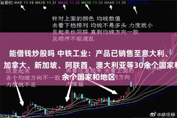 能借钱炒股吗 中铁工业：产品已销售至意大利、德国、加拿大、新加坡、阿联酋、澳大利亚等30余个国家和地区