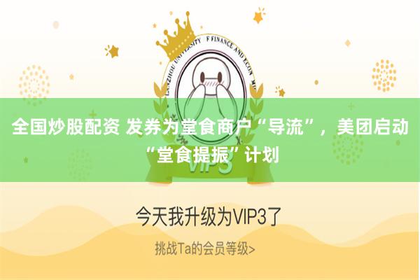 全国炒股配资 发券为堂食商户“导流”，美团启动“堂食提振”计划