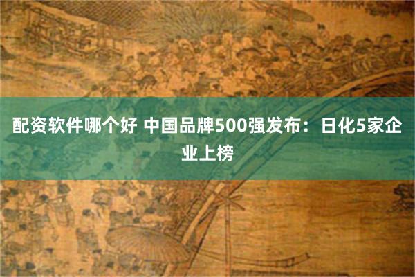 配资软件哪个好 中国品牌500强发布：日化5家企业上榜