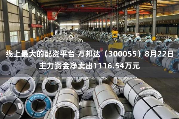线上最大的配资平台 万邦达（300055）8月22日主力资金净卖出1116.54万元