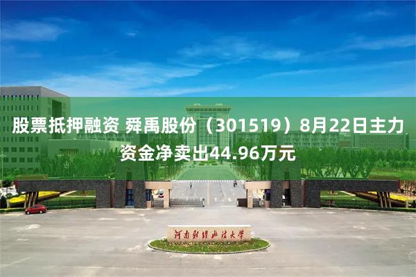 股票抵押融资 舜禹股份（301519）8月22日主力资金净卖出44.96万元
