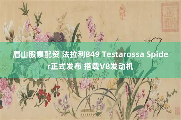 眉山股票配资 法拉利849 Testarossa Spider正式发布 搭载V8发动机