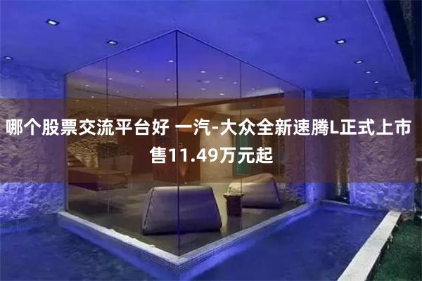 哪个股票交流平台好 一汽-大众全新速腾L正式上市 售11.49万元起