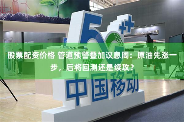股票配资价格 管道预警叠加议息周：原油先涨一步，后将回测还是续攻？