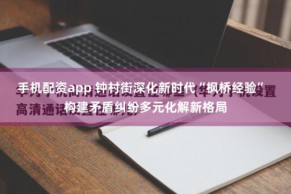 手机配资app 钟村街深化新时代“枫桥经验”  构建矛盾纠纷多元化解新格局