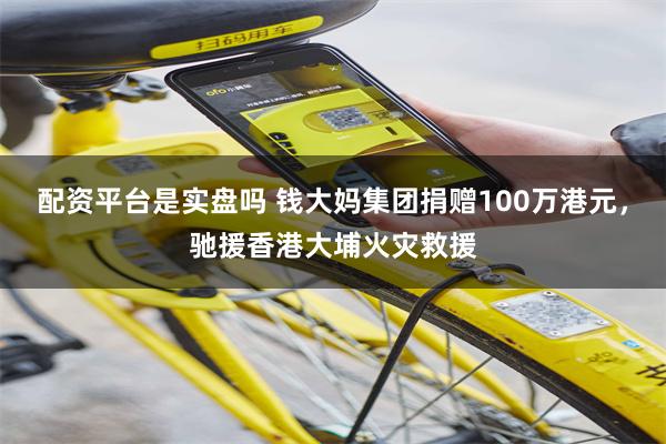 配资平台是实盘吗 钱大妈集团捐赠100万港元，驰援香港大埔火灾救援