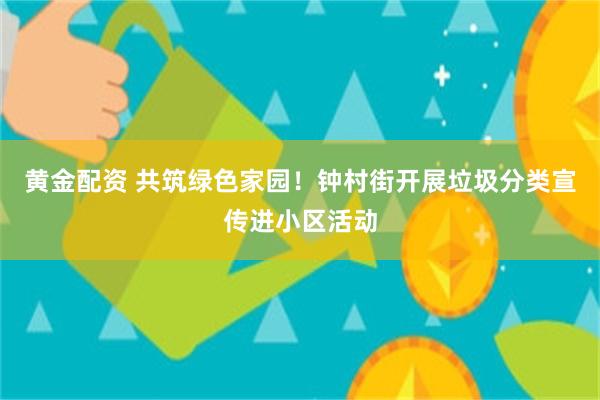 黄金配资 共筑绿色家园！钟村街开展垃圾分类宣传进小区活动