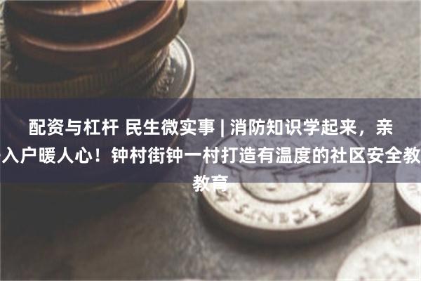 配资与杠杆 民生微实事 | 消防知识学起来，亲子入户暖人心！钟村街钟一村打造有温度的社区安全教育