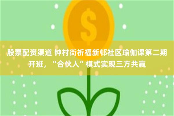 股票配资渠道 钟村街祈福新邨社区瑜伽课第二期开班，“合伙人”模式实现三方共赢