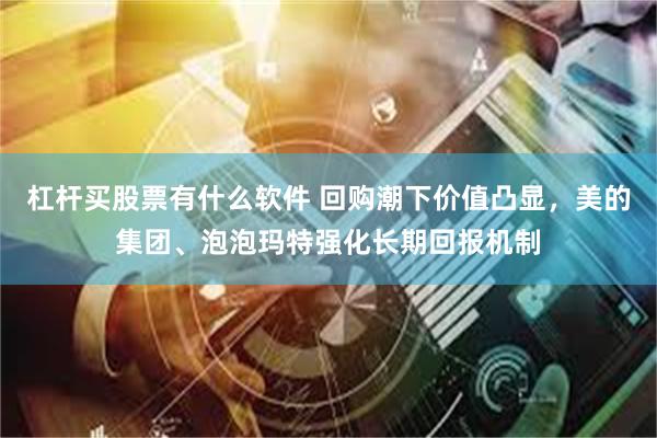 杠杆买股票有什么软件 回购潮下价值凸显，美的集团、泡泡玛特强化长期回报机制