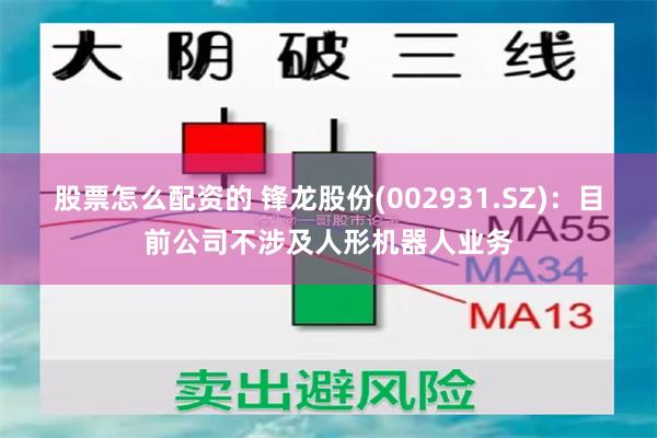 股票怎么配资的 锋龙股份(002931.SZ)：目前公司不涉及人形机器人业务