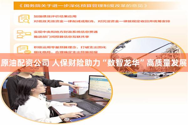 原油配资公司 人保财险助力“数智龙华”高质量发展