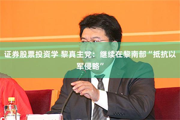 证券股票投资学 黎真主党：继续在黎南部“抵抗以军侵略”