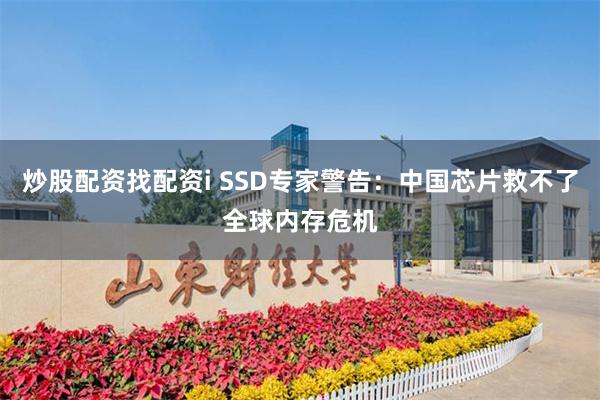 炒股配资找配资i SSD专家警告:中国芯片救不了全球内存危机
