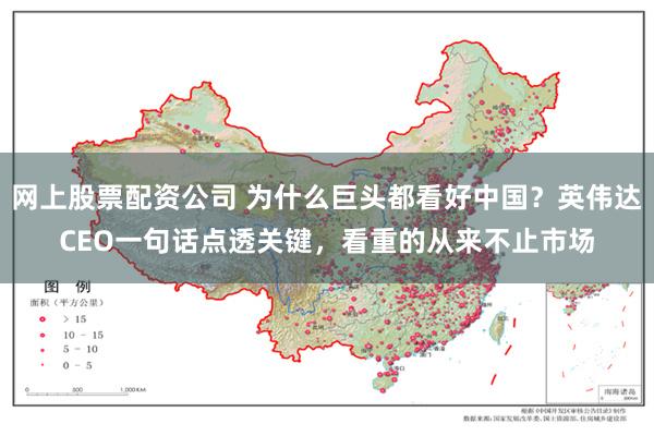 网上股票配资公司 为什么巨头都看好中国？英伟达CEO一句话点透关键，看重的从来不止市场