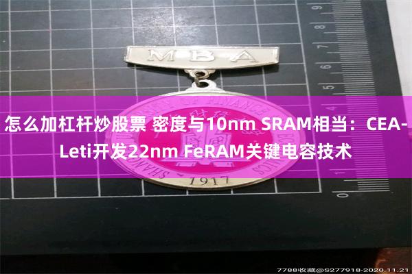 怎么加杠杆炒股票 密度与10nm SRAM相当：CEA-Leti开发22nm FeRAM关键电容技术