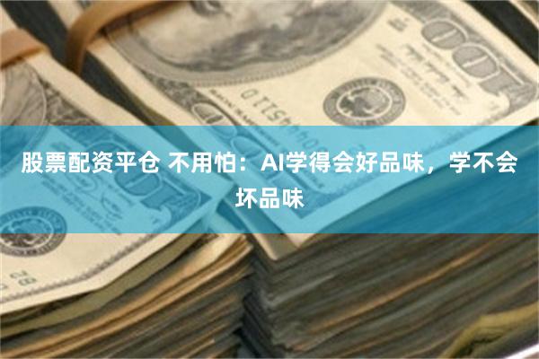 股票配资平仓 不用怕：AI学得会好品味，学不会坏品味
