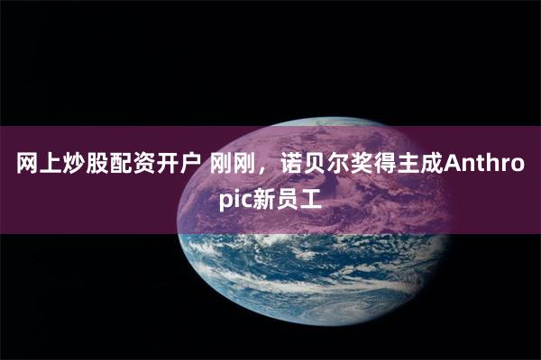 网上炒股配资开户 刚刚，诺贝尔奖得主成Anthropic新员工