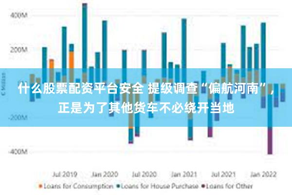 什么股票配资平台安全 提级调查“偏航河南”，正是为了其他货车不必绕开当地
