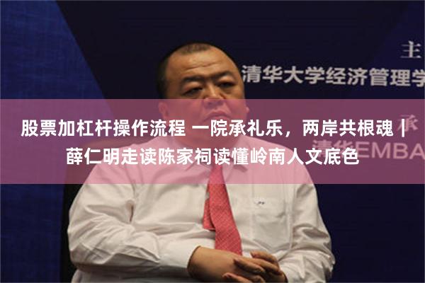 股票加杠杆操作流程 一院承礼乐，两岸共根魂｜薛仁明走读陈家祠读懂岭南人文底色