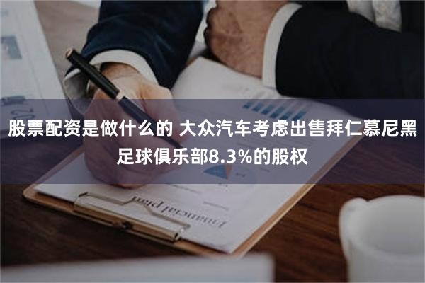 股票配资是做什么的 大众汽车考虑出售拜仁慕尼黑足球俱乐部8.3%的股权