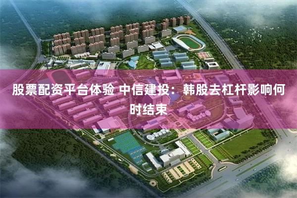 股票配资平台体验 中信建投：韩股去杠杆影响何时结束