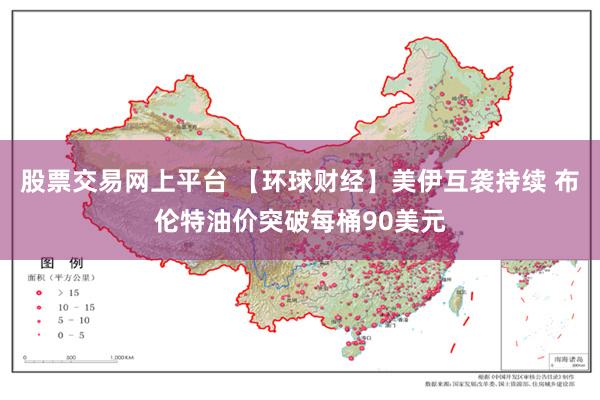 股票交易网上平台 【环球财经】美伊互袭持续 布伦特油价突破每桶90美元
