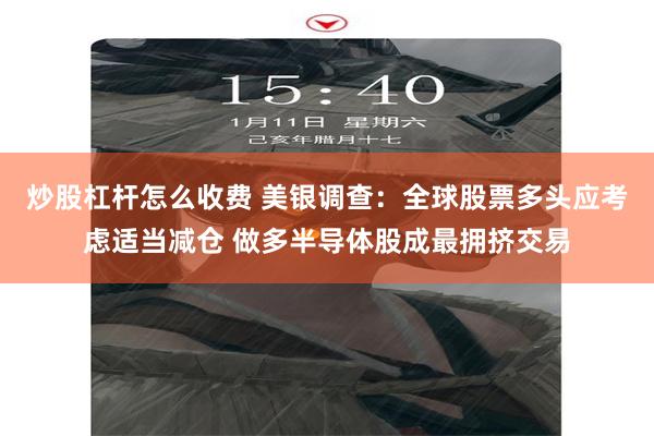 炒股杠杆怎么收费 美银调查：全球股票多头应考虑适当减仓 做多半导体股成最拥挤交易