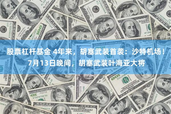 股票杠杆基金 4年来，胡塞武装首袭：沙特机场！ 7月13日晚间，胡塞武装叶海亚大将
