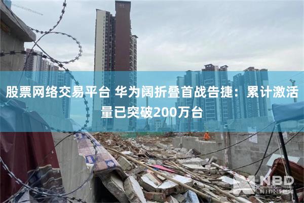 股票网络交易平台 华为阔折叠首战告捷：累计激活量已突破200万台