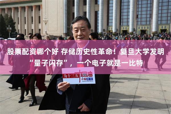 股票配资哪个好 存储历史性革命！复旦大学发明“量子闪存”，一个电子就是一比特