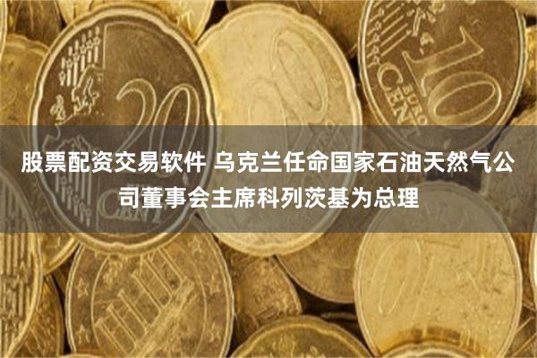 股票配资交易软件 乌克兰任命国家石油天然气公司董事会主席科列茨基为总理